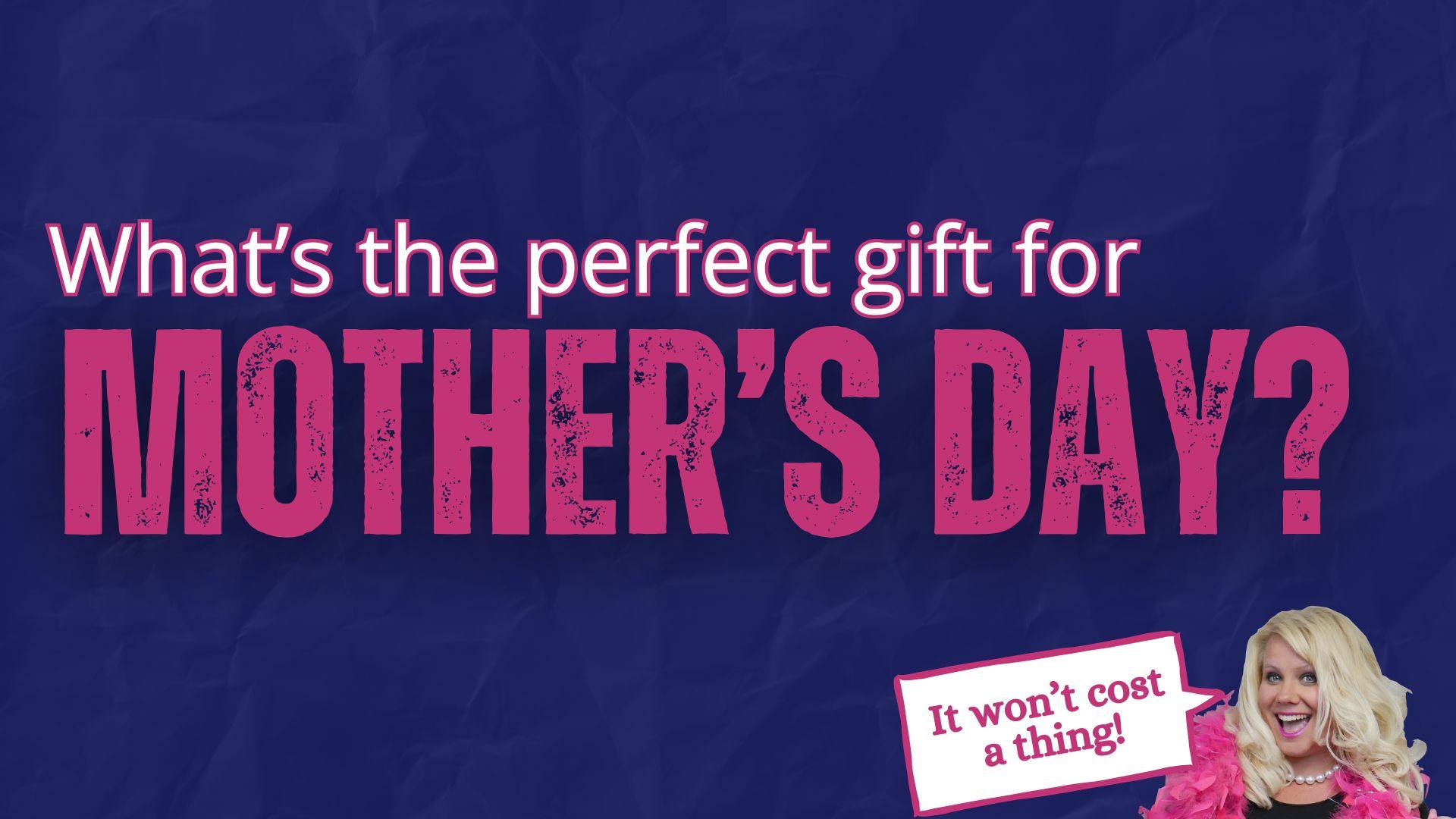 Mother’s Day is Sunday.   The perfect gift won’t cost you a thing!